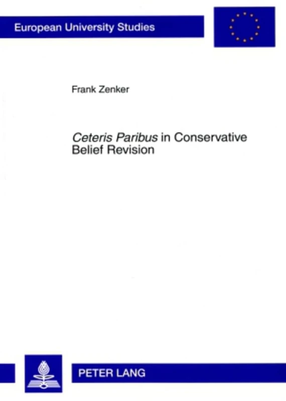 «Ceteris Paribus» in Conservative Belief Revision: On the Role of Minimal Change in Rational Theory Development: 731 (Europaeische Hochschulschriften ... 20: Philosophy / Série 20: Philosophie) - Image 1