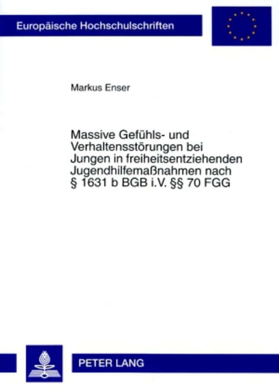 Massive Gefuehls- Und Verhaltensstoerungen Bei Jungen in Freiheitsentziehenden Jugendhilfemaßnahmen Nach § 1631 B Bgb I.V. §§ 70 Fgg: Theoretische ... / European University Studie)