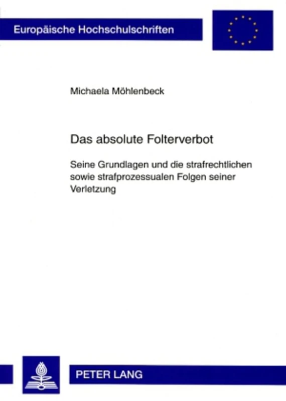 Das Absolute Folterverbot: Seine Grundlagen Und Die Strafrechtlichen Sowie Strafprozessualen Folgen Seiner Verletzung: 4754 (Europaeische Hochschulschriften Recht)