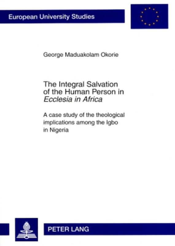 The Integral Salvation of the Human Person in «Ecclesia in Africa»: A case study of the theological implications among the Igbo in Nigeria: 861 ... / Series 23: Theology / Série 23: Théologie)