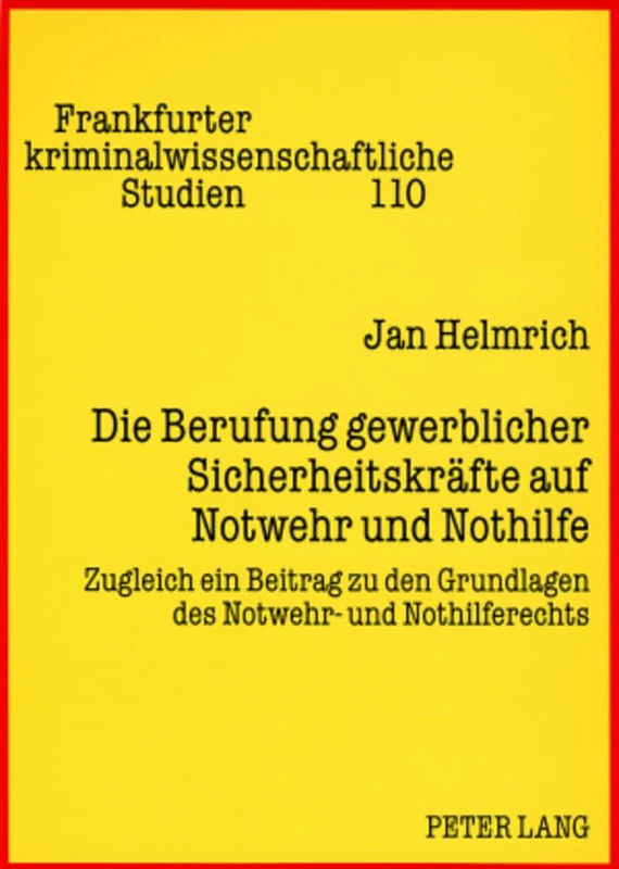 Die Berufung gewerblicher Sicherheitskraefte auf Notwehr und Nothilfe: Zugleich ein Beitrag zu den Grundlagen des Notwehr- und Nothilferechts: 110 (Frankfurter Kriminalwissenschaftliche Studien)