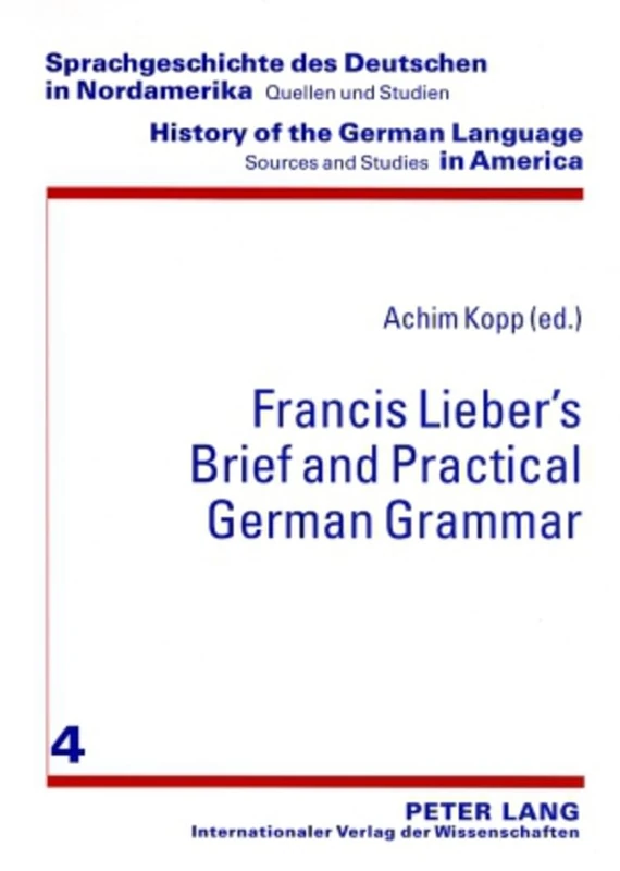 Francis Lieber’s «Brief and Practical German Grammar»: 4 (Sprachgeschichte des Deutschen in Nordamerika: Quellen und Studien / History of the German Language in America: Sources and Studies)
