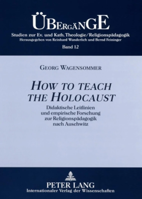 How to teach the Holocaust: Didaktische Leitlinien und empirische Forschung zur Religionspaedagogik nach Auschwitz: 12 (Übergänge. Studien Zur Theologie Und Religionspädagogik)