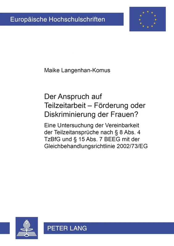 Der Anspruch Auf Teilzeitarbeit - Foerderung Oder Diskriminierung Der Frauen?: Eine Untersuchung Der Vereinbarkeit Der Teilzeitansprueche Nach § 8 ... 4728 (Europaeische Hochschulschriften Recht)