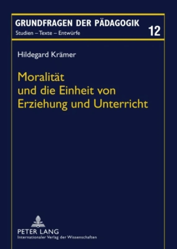 Moralitaet Und Die Einheit Von Erziehung Und Unterricht: Ein Transzendentalkritischer Beitrag Zur Theorie Der Bildung: 12 (Grundfragen Der Paedagogik)