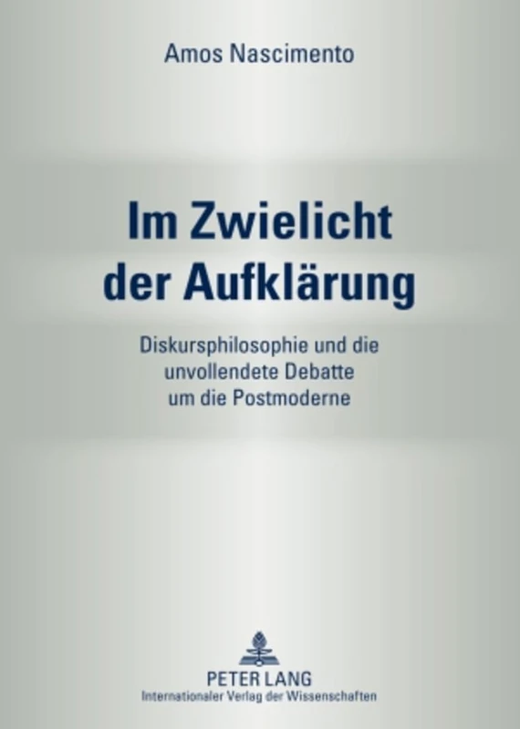 Im Zwielicht Der Aufklaerung: Diskursphilosophie Und Die Unvollendete Debatte Um Die Postmoderne