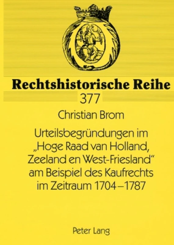Urteilsbegruendungen im Hoge Raad van Holland, Zeeland en West-Friesland am Beispiel des Kaufrechts im Zeitraum 1704-1787: 377 (Rechtshistorische Reihe)