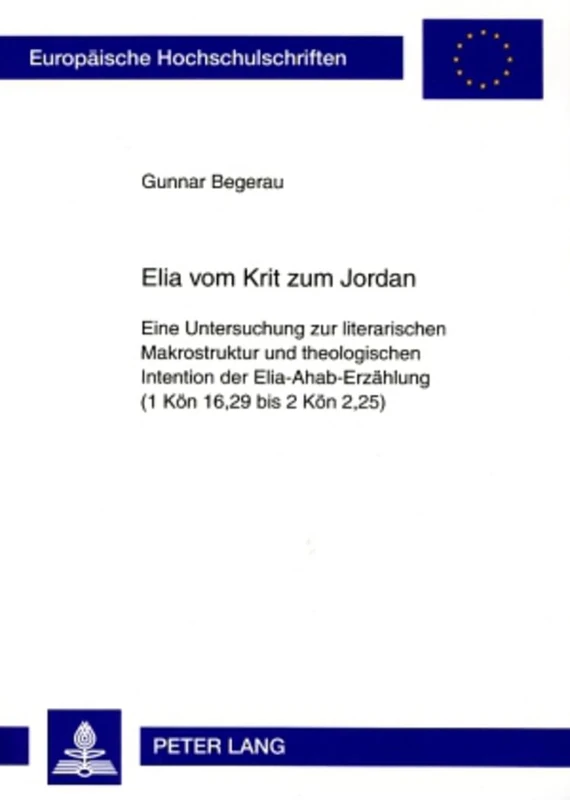 Elia Vom Krit Zum Jordan: Eine Untersuchung Zur Literarischen Makrostruktur Und Theologischen Intention Der Elia-Ahab-Erzaehlung (1 Koen 16,29 Bis 2 ... / European University Studie)
