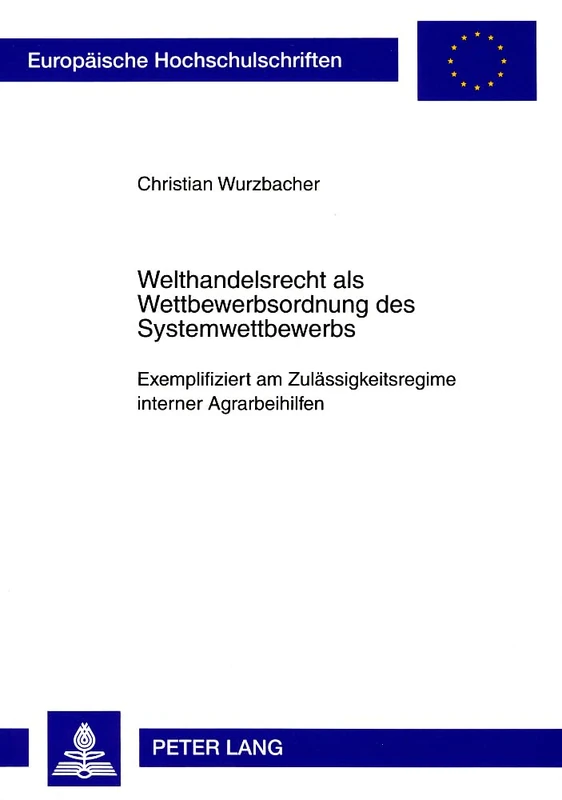 Welthandelsrecht ALS Wettbewerbsordnung Des Systemwettbewerbs: Exemplifiziert Am Zulaessigkeitsregime Interner Agrarbeihilfen: 4776 (Europaeische Hochschulschriften Recht)