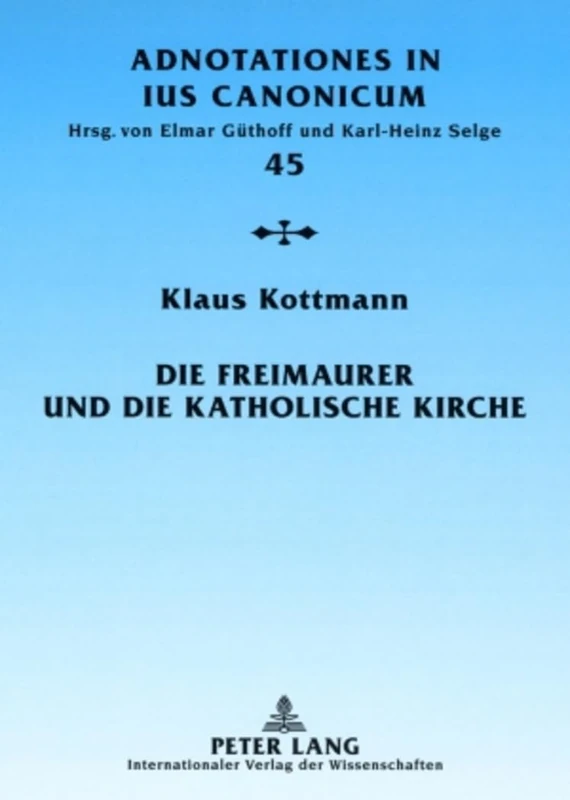 Die Freimaurer und die katholische Kirche: Vom geschichtlichen Ueberblick zur geltenden Rechtslage: 45 (Adnotationes in Ius Canonicum)