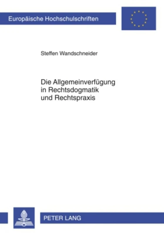 Die Allgemeinverfuegung in Rechtsdogmatik Und Rechtspraxis: Entwicklung Eines Atypischen Rechtsinstituts Im Spannungsfeld Zwischen Norm Und Einzelakt: 4947 (Europaeische Hochschulschriften Recht)