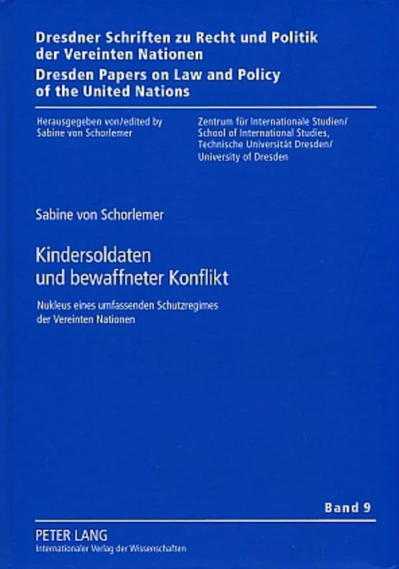 Kindersoldaten Und Bewaffneter Konflikt: Nukleus Eines Umfassenden Schutzregimes Der Vereinten Nationen: 9 (Dresdner Schriften Zu Recht Und Politik der Vereinten Nation)