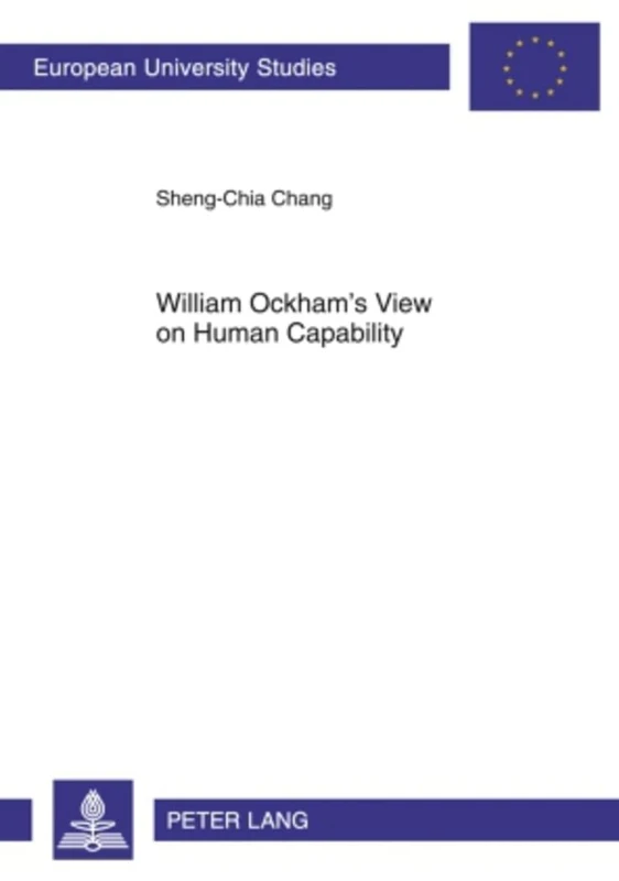 William Ockham’s View on Human Capability: 899 (Europaeische Hochschulschriften / European University Studies / Publications Universitaires ... / Series 23: Theology / Série 23: Théologie)