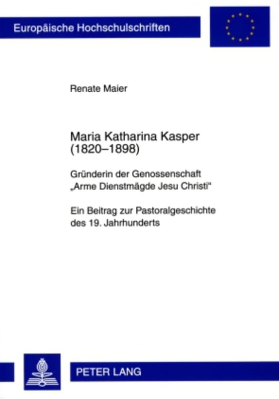 Maria Katharina Kasper (1820-1898): Gruenderin Der Genossenschaft «Arme Dienstmaegde Jesu Christi»- Ein Beitrag Zur Pastoralgeschichte Des 19. ... / European University Studie)