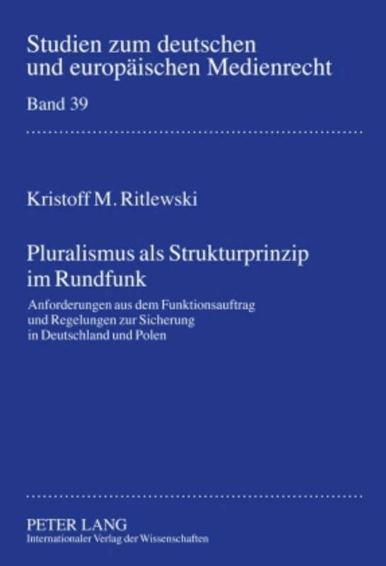 Pluralismus ALS Strukturprinzip Im Rundfunk: Anforderungen Aus Dem Funktionsauftrag Und Regelungen Zur Sicherung in Deutschland Und Polen: 39 (Studien Zum Deutschen Und Europaeischen Medienrecht)