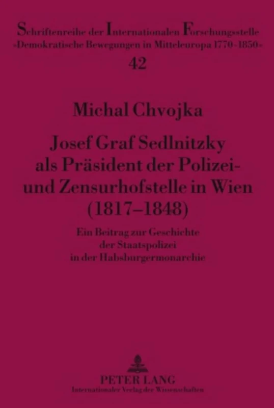 Josef Graf Sedlnitzky ALS Praesident Der Polizei- Und Zensurhofstelle in Wien (1817-1848): Ein Beitrag Zur Geschichte Der Staatspolizei in Der ... Bewegungen in Mitteleuropa 1770 -)