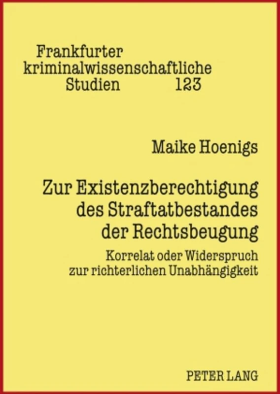 Zur Existenzberechtigung Des Straftatbestandes Der Rechtsbeugung: Korrelat Oder Widerspruch Zur Richterlichen Unabhaengigkeit: 123 (Frankfurter Kriminalwissenschaftliche Studien)