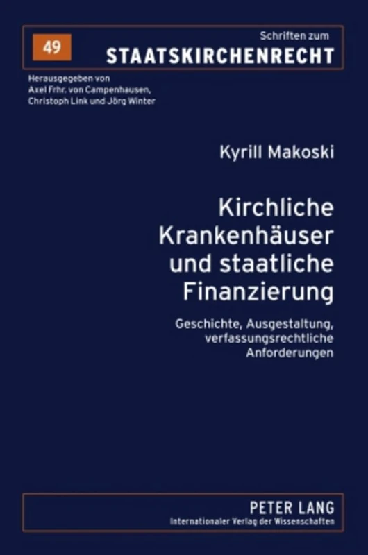 Kirchliche Krankenhaeuser Und Staatliche Finanzierung: Geschichte, Ausgestaltung, Verfassungsrechtliche Anforderungen: 49 (Schriften Zum Staatskirchenrecht)