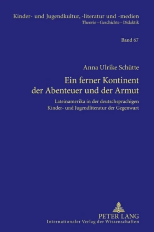 Ein Ferner Kontinent Der Abenteuer Und Der Armut: Lateinamerika in Der Deutschsprachigen Kinder- Und Jugendliteratur Der Gegenwart: 67 (Kinder- Und Jugendkultur, -Literatur Und -Medien)