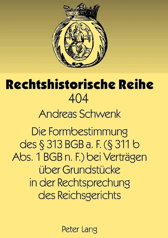 Die Formbestimmung Des § 313 Bgb A. F. (§ 311 B Abs. 1 Bgb N. F.) Bei Vertraegen Ueber Grundstuecke in Der Rechtsprechung Des Reichsgerichts: 404 (Rechtshistorische Reihe)