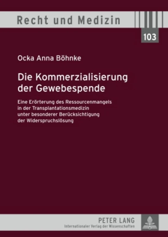 Die Kommerzialisierung Der Gewebespende: Eine Eroerterung Des Ressourcenmangels in Der Transplantationsmedizin Unter Besonderer Beruecksichtigung Der Widerspruchsloesung: 103 (Recht Und Medizin)