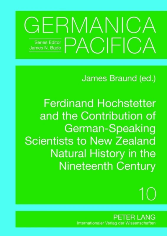 Ferdinand Hochstetter and the Contribution of German-Speaking Scientists to New Zealand Natural History in the Nineteenth Century: 10 (Germanica Pacifica)