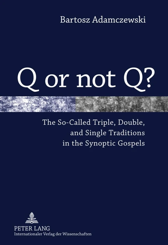 Q or not Q?: The So-Called Triple, Double, and Single Traditions in the Synoptic Gospels