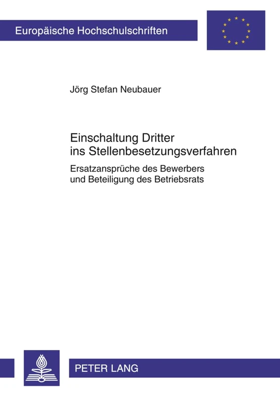 Einschaltung Dritter Ins Stellenbesetzungsverfahren: Ersatzansprueche Des Bewerbers Und Beteiligung Des Betriebsrats: 5251 (Europaeische Hochschulschriften Recht)