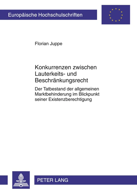 Konkurrenzen Zwischen Lauterkeits- Und Beschraenkungsrecht: Der Tatbestand Der Allgemeinen Marktbehinderung Im Blickpunkt Seiner Existenzberechtigung: 5092 (Europaeische Hochschulschriften Recht)