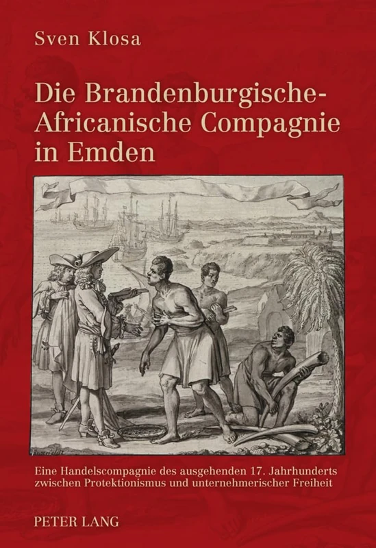 Die Brandenburgische-Africanische Compagnie in Emden: Eine Handelscompagnie Des Ausgehenden 17. Jahrhunderts Zwischen Protektionismus Und Unternehmerischer Freiheit