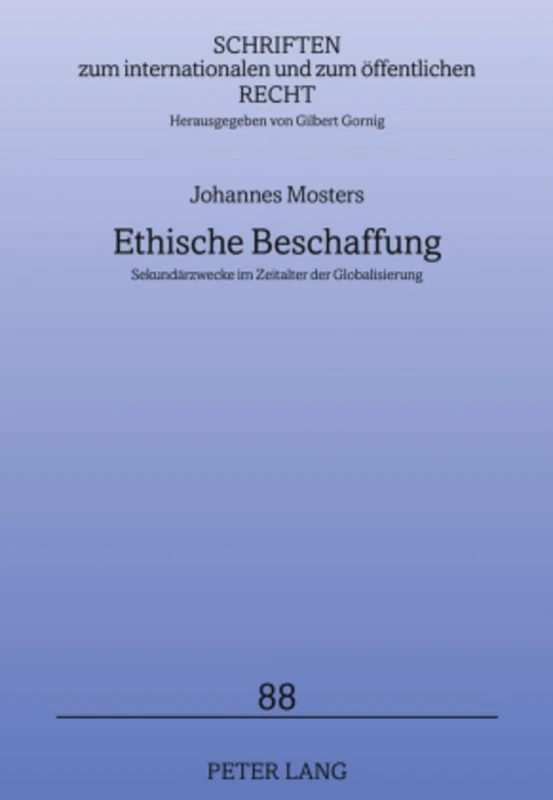 Ethische Beschaffung: Sekundaerzwecke Im Zeitalter Der Globalisierung: 88 (Schriften Zum Internationalen Und Zum Oeffentlichen Recht)