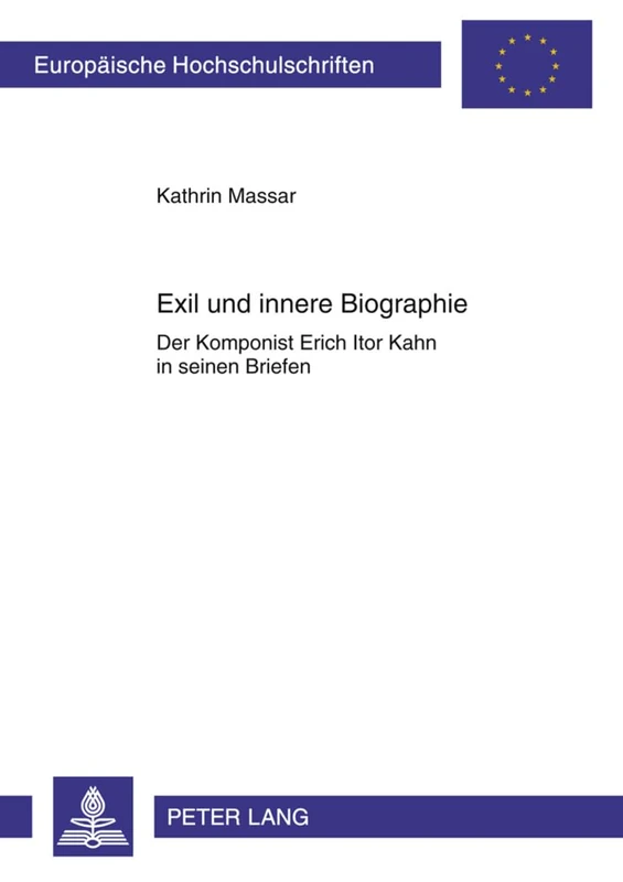 Exil Und Innere Biographie: Der Komponist Erich Itor Kahn in Seinen Briefen: 262 (Europaeische Hochschulschriften / European University Studie)