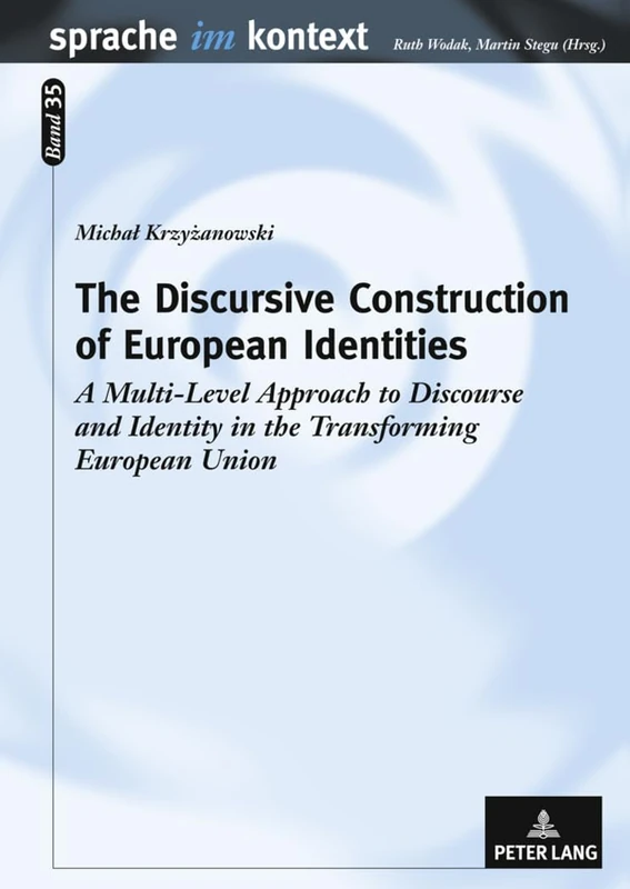 The Discursive Construction of European Identities: A Multi-Level Approach to Discourse and Identity in the Transforming European Union: 35 (Sprache Im Kontext)