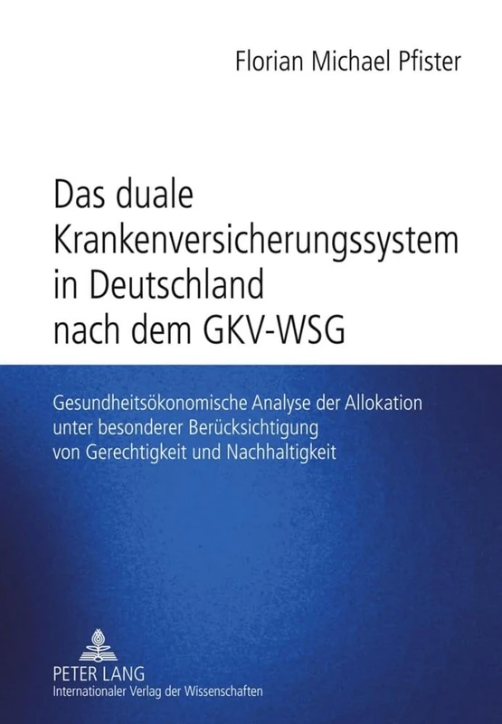 Das Duale Krankenversicherungssystem in Deutschland Nach Dem Gkv-Wsg: Gesundheitsoekonomische Analyse Der Allokation Unter Besonderer Beruecksichtigung Von Gerechtigkeit Und Nachhaltigkeit