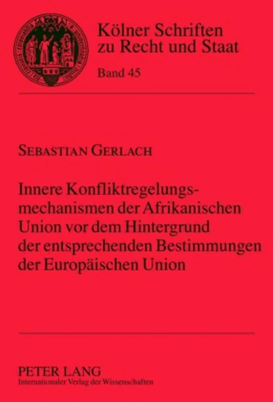 Innere Konfliktregelungsmechanismen Der Afrikanischen Union VOR Dem Hintergrund Der Entsprechenden Bestimmungen Der Europaeischen Union: 45 (Koelner Schriften Zu Recht Und Staat)