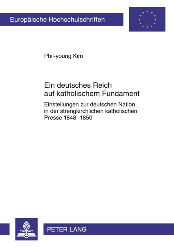 Ein Deutsches Reich Auf Katholischem Fundament: Einstellungen Zur Deutschen Nation in Der Strengkirchlichen Katholischen Presse 1848-1850: 1079 ... / European University Studie)