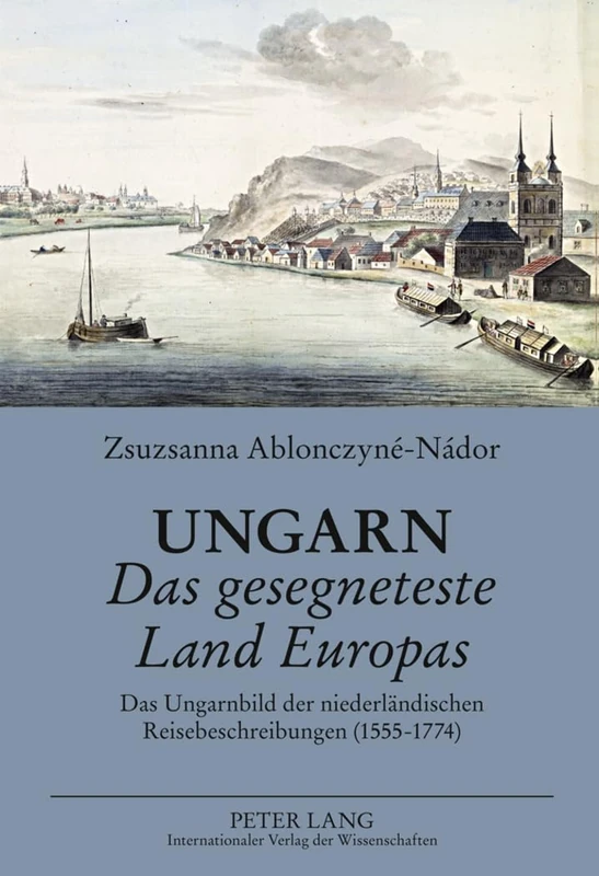 Ungarn- Das Gesegneteste Land Europas: Das Ungarnbild Der Niederlaendischen Reisebeschreibungen (1555-1774)- Vergleichende Analyse Im Spiegel Der ... Deutschen Und Englischen Reiseliteratur