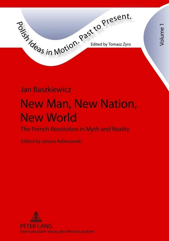 New Man, New Nation, New World: The French Revolution in Myth and Reality- Edited by Janusz Adamowski- Translated by Alex Shannon: 1 (Polish Ideas in Motion. Past to Present)