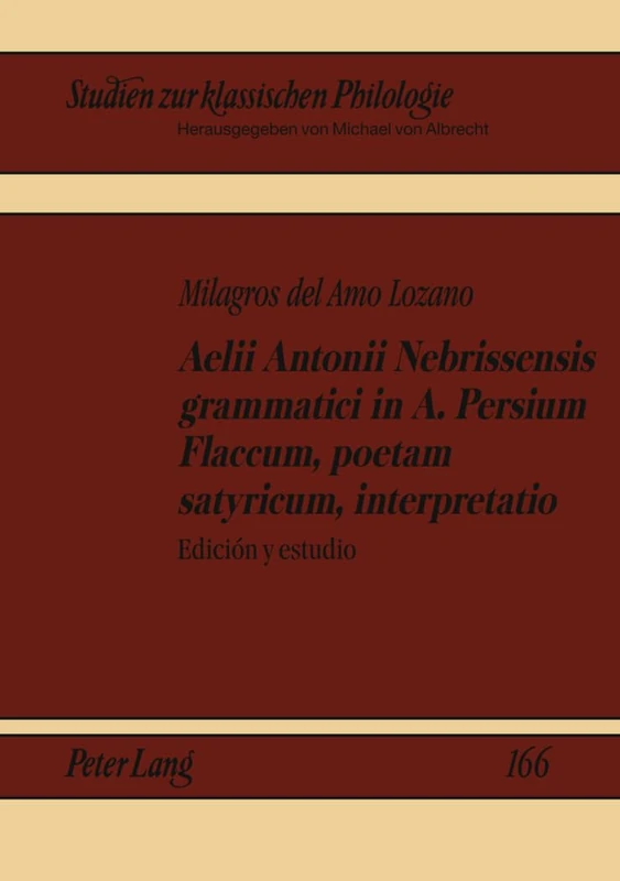 Aelii Antonii Nebrissensis Grammatici in A. Persium Flaccum, Poetam Satyricum, Interpretatio: Ediciaon y Estudio: 166 (Studien Zur Klassischen Philologie)