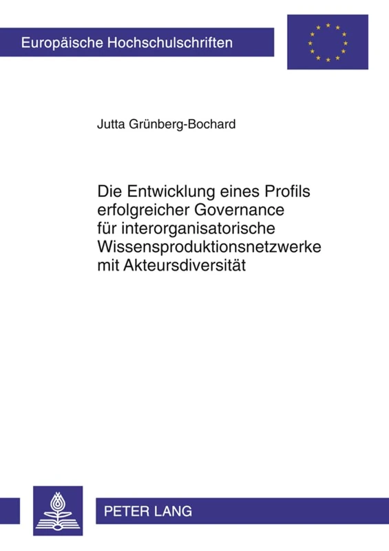 Die Entwicklung Eines Profils Erfolgreicher Governance Fuer Interorganisatorische Wissensproduktionsnetzwerke Mit Akteursdiversitaet: Eine ... / European University Studie)