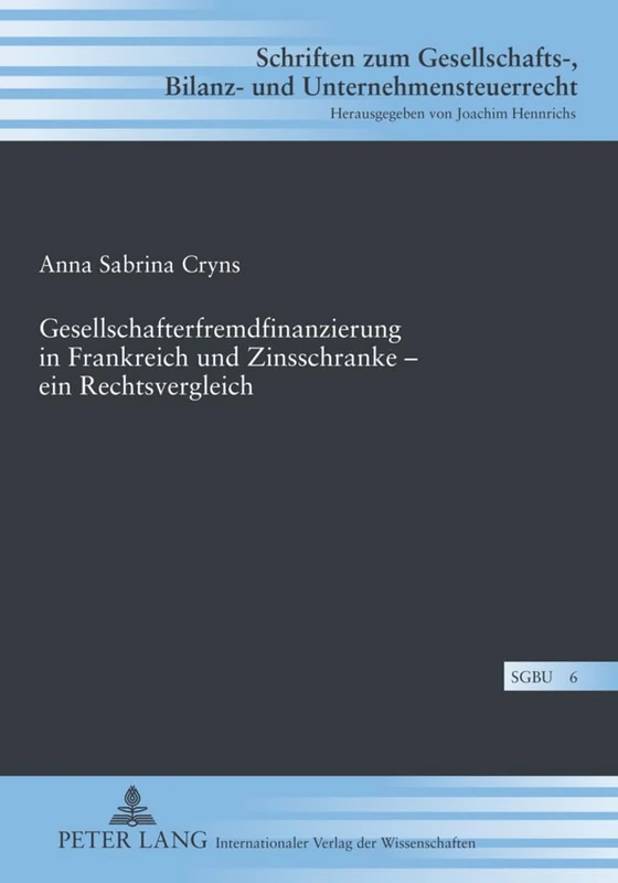 Gesellschafterfremdfinanzierung in Frankreich Und Zinsschranke - Ein Rechtsvergleich: 6 (Schriften Zum Gesellschafts-, Bilanz- Und Unternehmensteuerr)