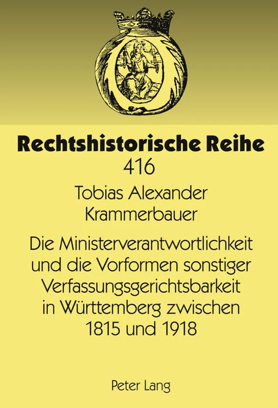 Die Ministerverantwortlichkeit Und Die Vorformen Sonstiger Verfassungsgerichtsbarkeit in Wuerttemberg Zwischen 1815 Und 1918: 416 (Rechtshistorische Reihe)