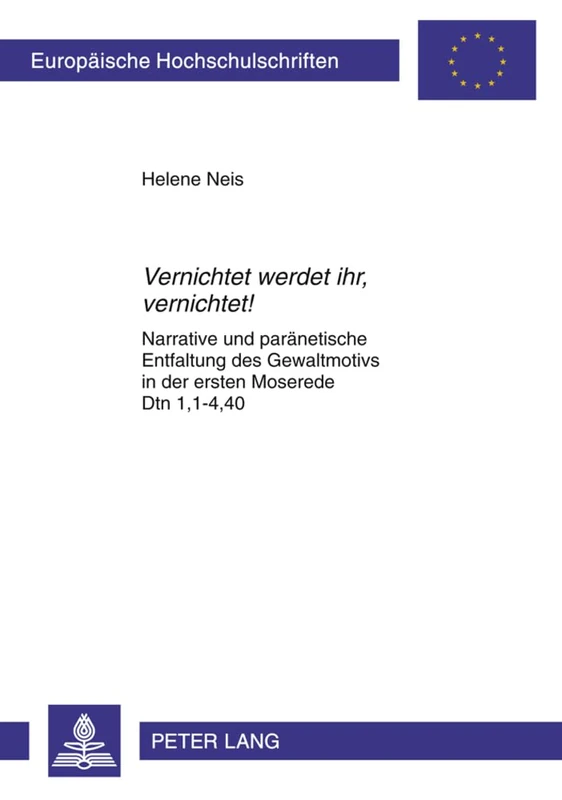 «Vernichtet Werdet Ihr, Vernichtet!»: Narrative Und Paraenetische Entfaltung Des Gewaltmotivs in Der Ersten Moserede Dtn 1,1-4,40: 923 (Europaeische Hochschulschriften / European University Studie) - Image 1