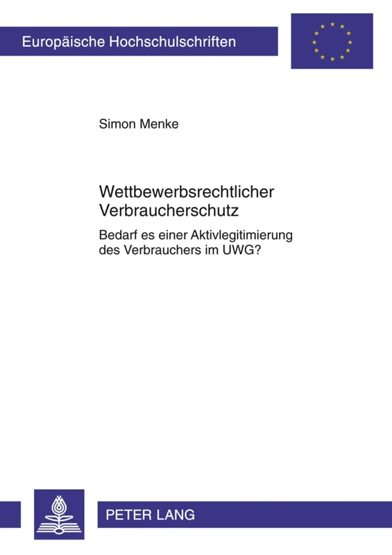 Wettbewerbsrechtlicher Verbraucherschutz: Bedarf Es Einer Aktivlegitimierung Des Verbrauchers Im Uwg?: 5267 (Europaeische Hochschulschriften Recht)
