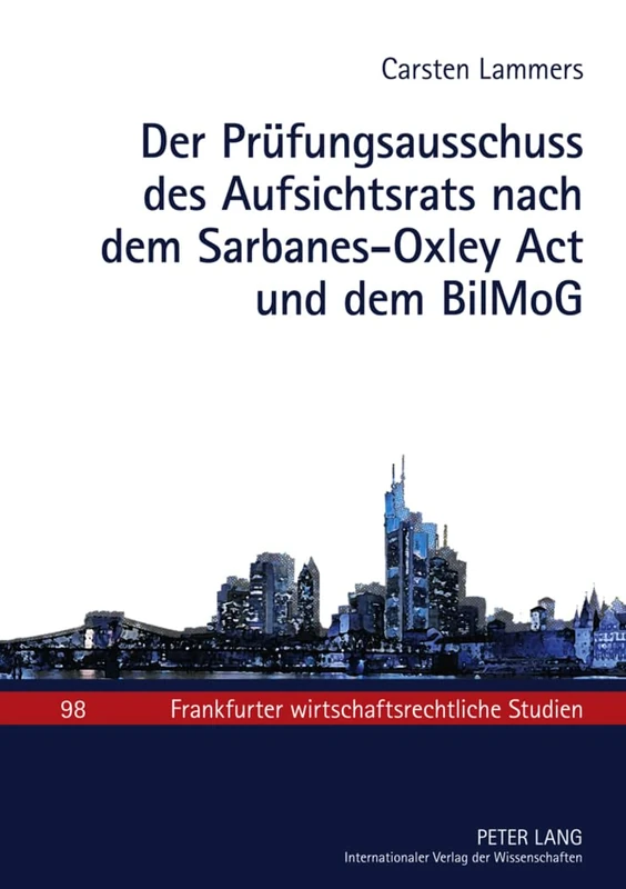 Der Pruefungsausschuss Des Aufsichtsrats Nach Dem Sarbanes-Oxley ACT Und Dem Bilmog: Zum Spannungsverhaeltnis Zwischen Us-Amerikanischem ... (Frankfurter Wirtschaftsrechtliche Studien)