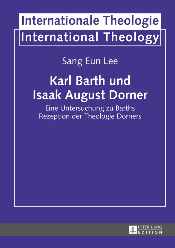 Karl Barth und Isaak August Dorner: Eine Untersuchung zu Barths Rezeption der Theologie Dorners: 19 (Internationale Theologie / International Theology)