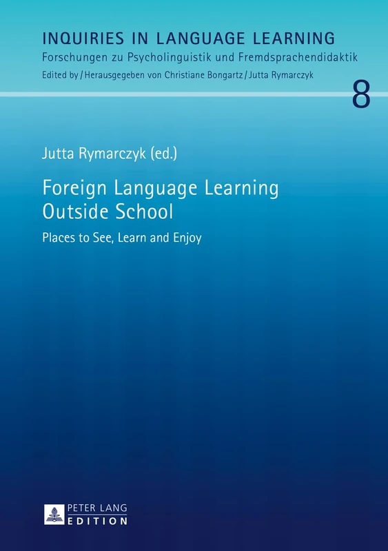 Foreign Language Learning Outside School: Places to See, Learn and Enjoy: 8 (Inquiries in Language Learning: Forschungen zu Psycholinguistik und Fremdsprachendidaktik)