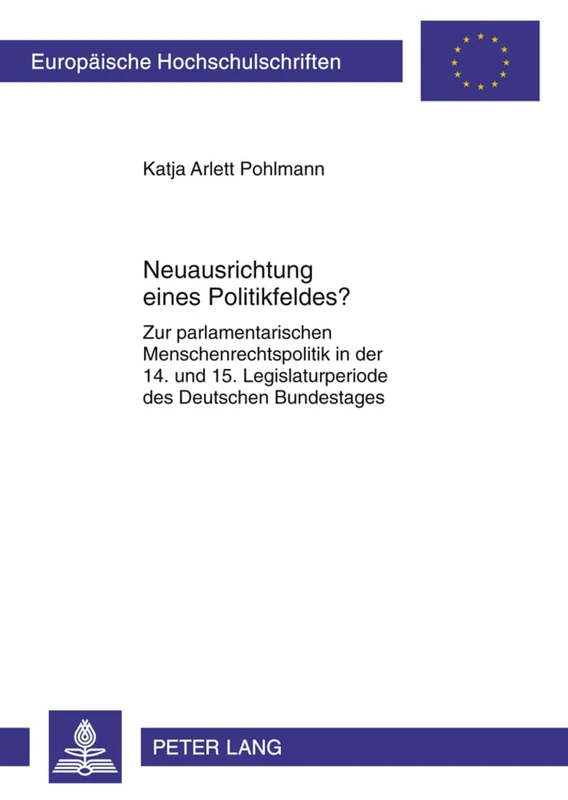 Neuausrichtung Eines Politikfeldes?: Zur Parlamentarischen Menschenrechtspolitik in Der 14. Und 15. Legislaturperiode Des Deutschen Bundestages: 615 ... / European University Studie)