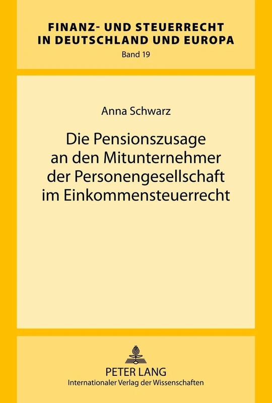 Die Pensionszusage an Den Mitunternehmer Der Personengesellschaft Im Einkommensteuerrecht: 19 (Finanz- Und Steuerrecht in Deutschland Und Europa)