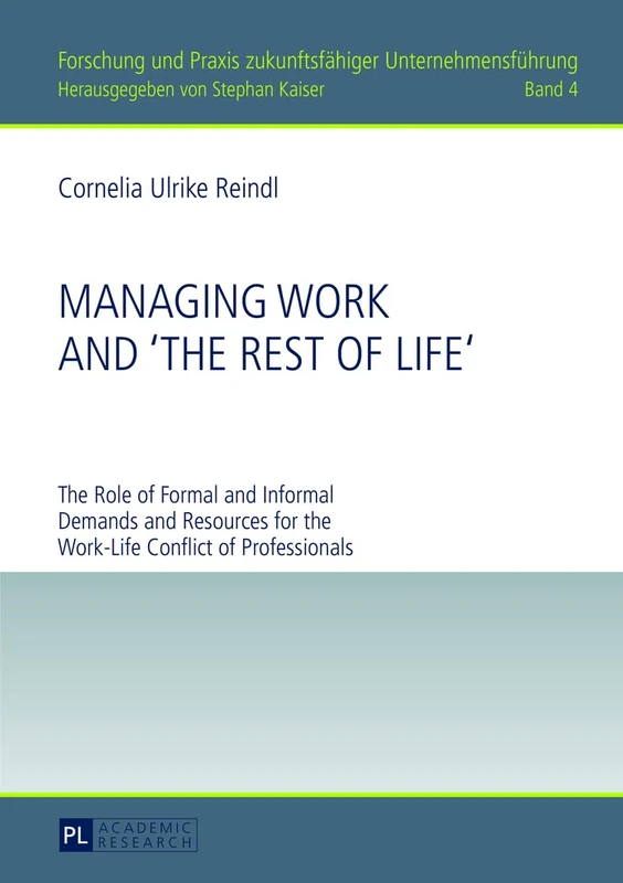 Managing Work and «The Rest of Life»: The Role of Formal and Informal Demands and Resources for the Work-Life Conflict of Professionals: 4 (Forschung und Praxis zukunftsfaehiger Unternehmensfuehrung)